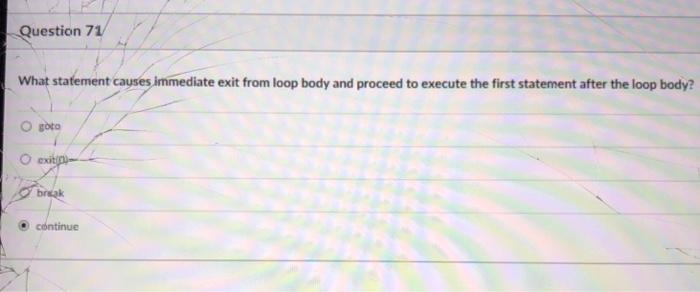  Question 71 What stafement causes immediate exit from loop body and