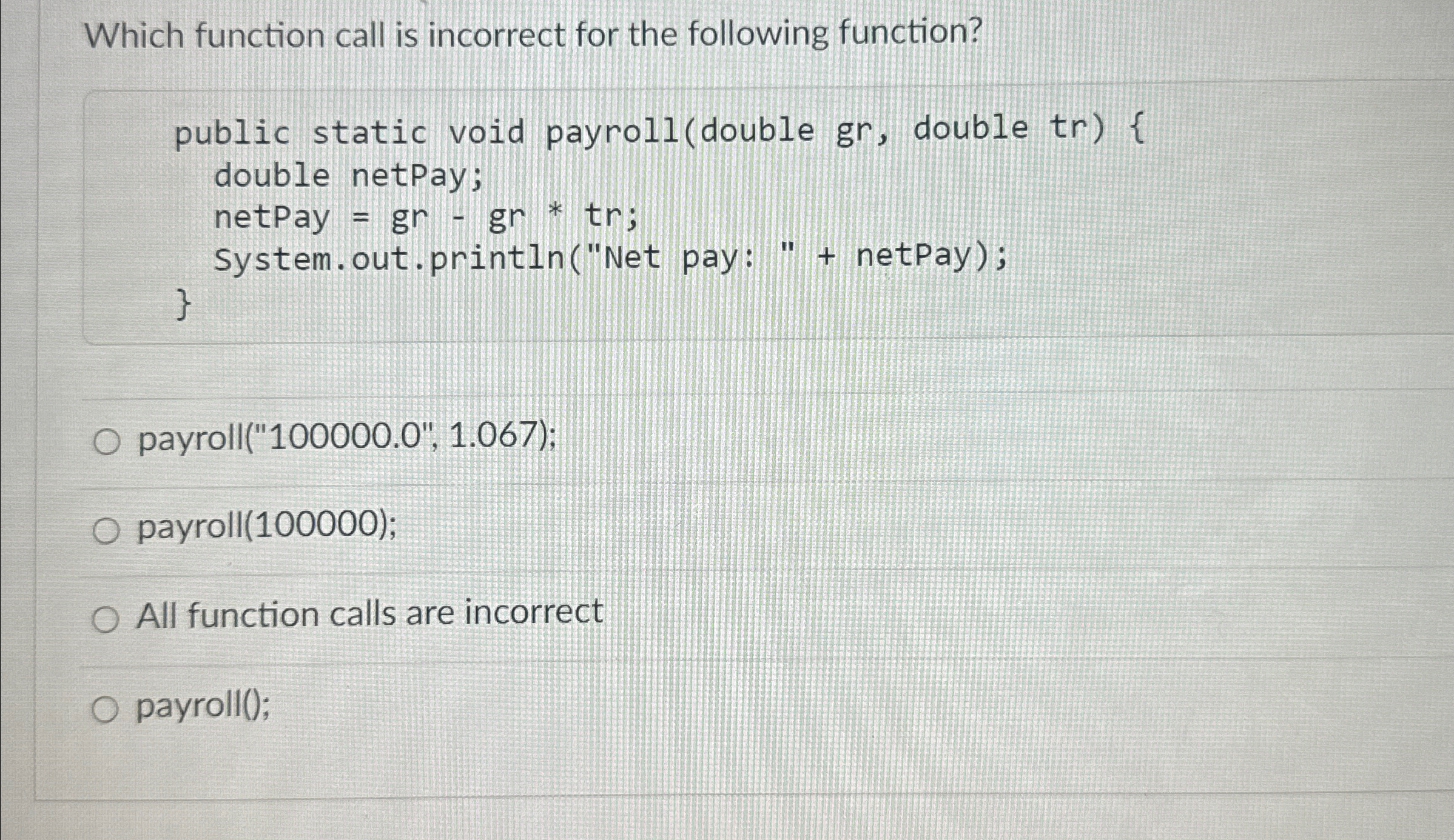  Which function call is incorrect for the following function?payroll("100000.0",1.067);payroll(100000)All function calls