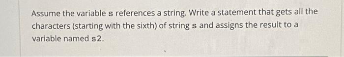pyhton Assume the variable s references a string. Write a statement that