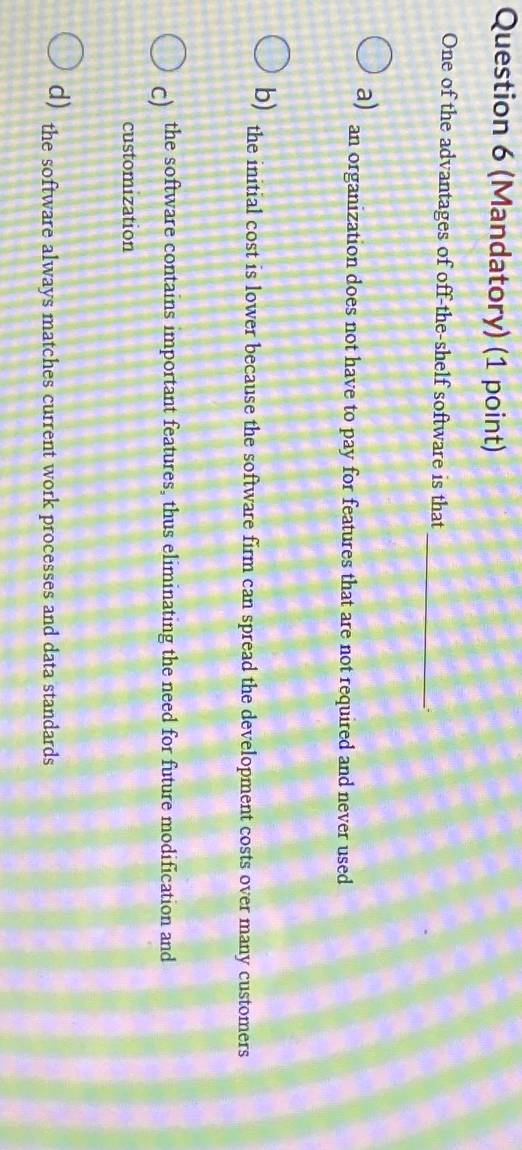  Question 6(Mandatory)(1 point) One of the advantages of off-the-shelf software is