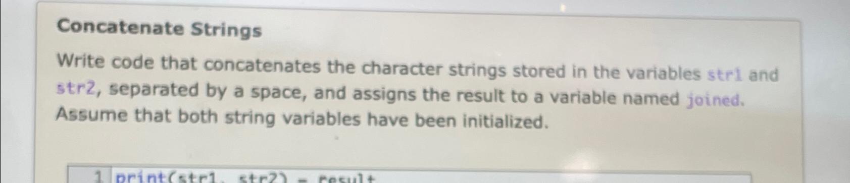  Concatenate Strings Write code that concatenates the character strings stored in
