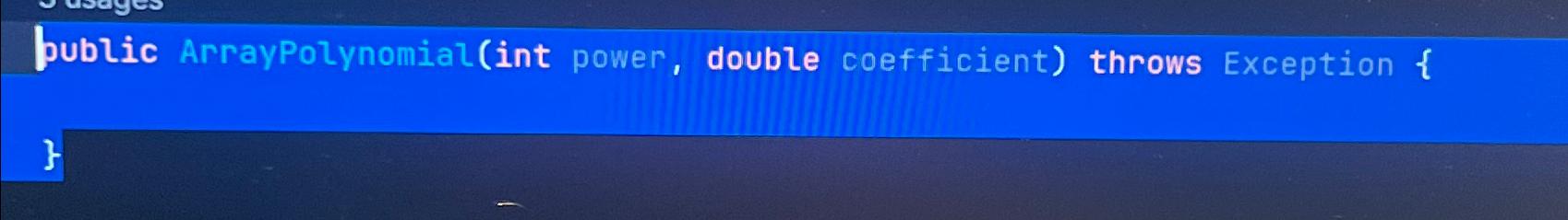  public ArrayPolynomial(int power, double coefficient) throws Exception { 