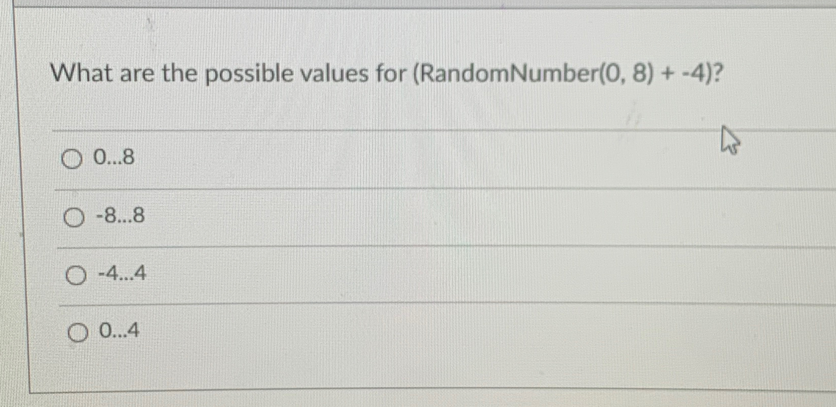  What are the possible values for (RandomNumber (0,8)+-4? 0dots8 -8dots8 -4dots4