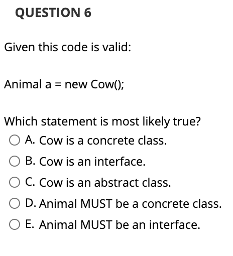  QUESTION 6 Given this code is valid: Animal a = new