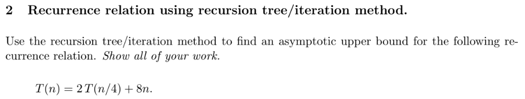  2 Recurrence relation using recursion tree/iteration method. Use the recursion tree/iteration