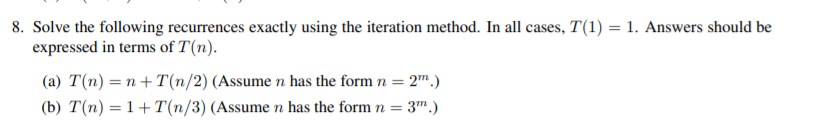  8. Solve the following recurrences exactly using the iteration method. In