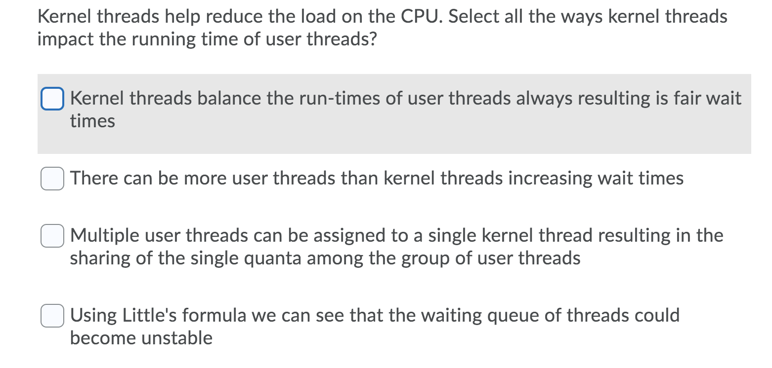  Kernel threads help reduce the load on the CPU. Select all