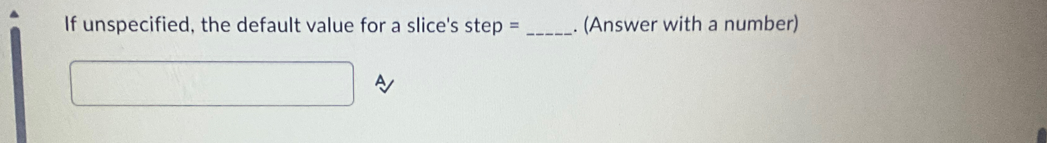 If unspecified, the default value for a slice's step =.(Answer with