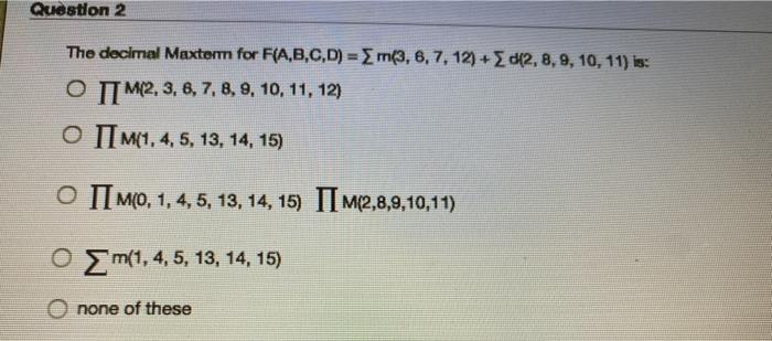  Question 2 The decimal Maxtor for F(A,B,C,D) = m(3, 6, 7,