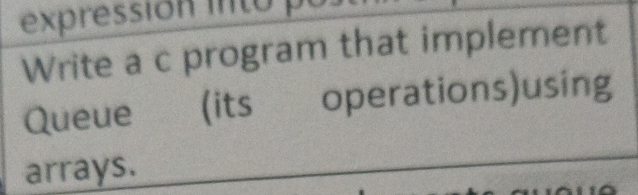  Write a c program that implement Queue (its operations)using arrays. 