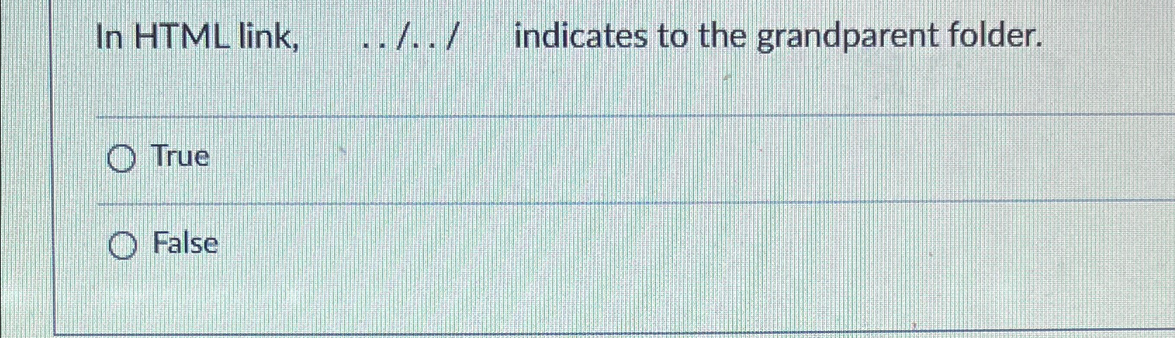  In HTML link, ../../ indicates to the grandparent folder. True False