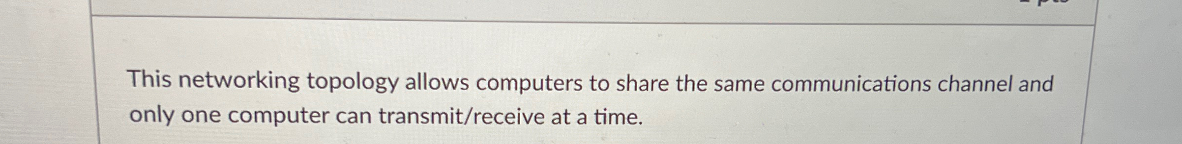  This networking topology allows computers to share the same communications channel