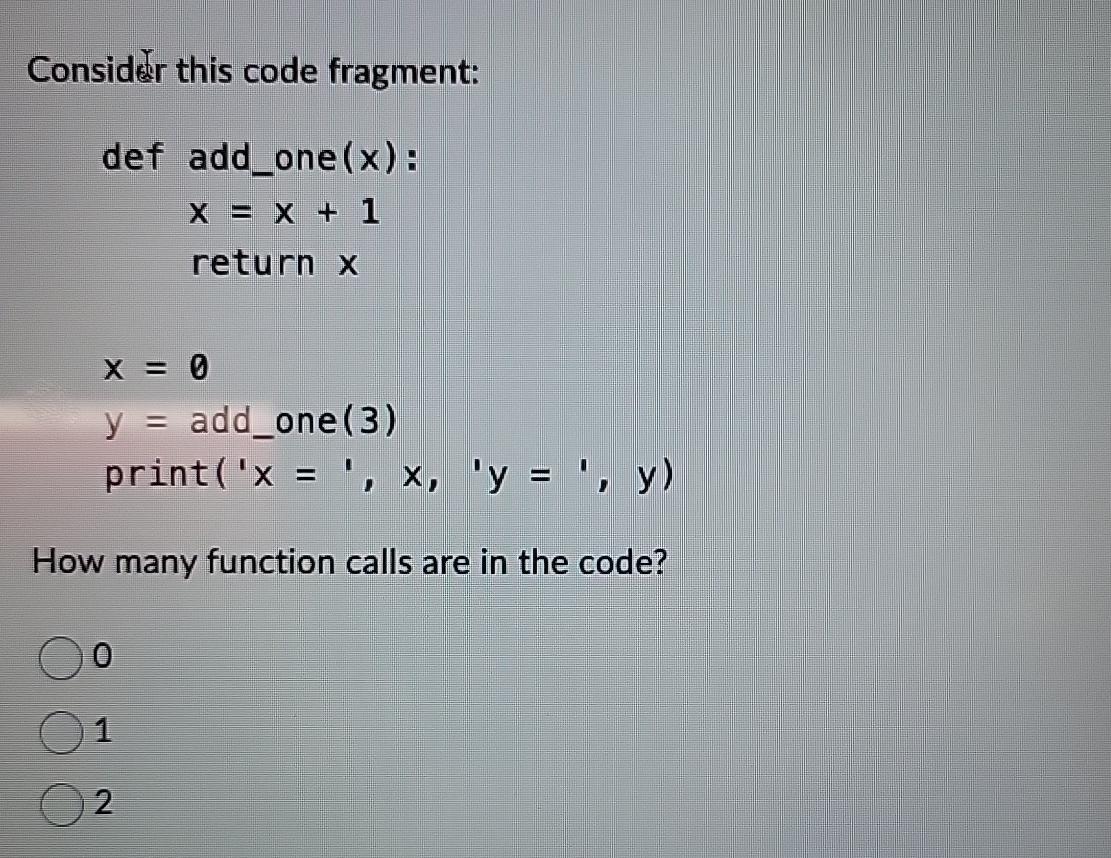  Consider this code fragment: def addone(x) : x=x+1 return x )=?',x,?'y=(?',y