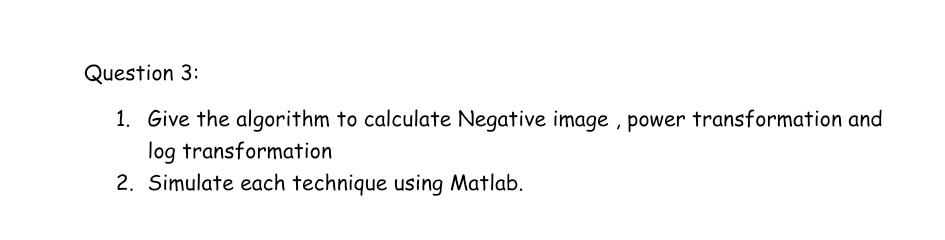Question 3: 1. Give the algorithm to calculate Negative image ,power