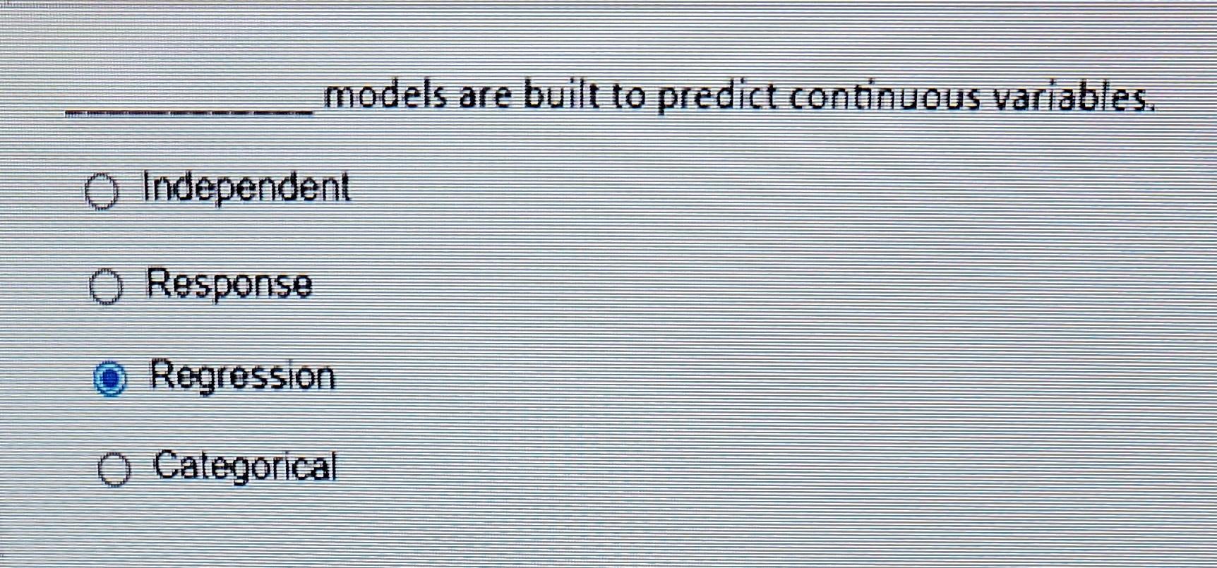 models are built to predict continuous variables. Independent Response Regression Categorical
