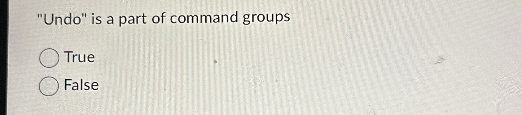  "Undo" is a part of command groups True False 