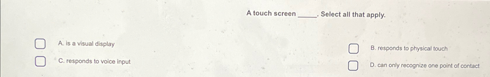 A touch screen . Select all that apply. A. is a