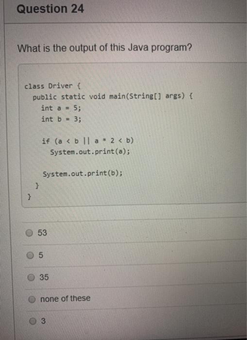  Question 24 What is the output of this Java program? class