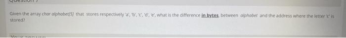 C language Given the array char alphabet/5 that stores respectively a', 'b',