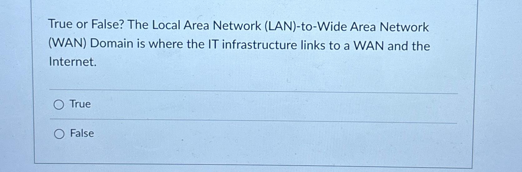  True or False? The Local Area Network (LAN)-to-Wide Area Network (WAN)