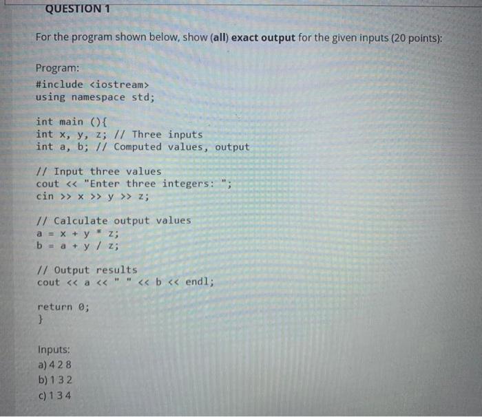  QUESTION 1 For the program shown below, show (all) exact output