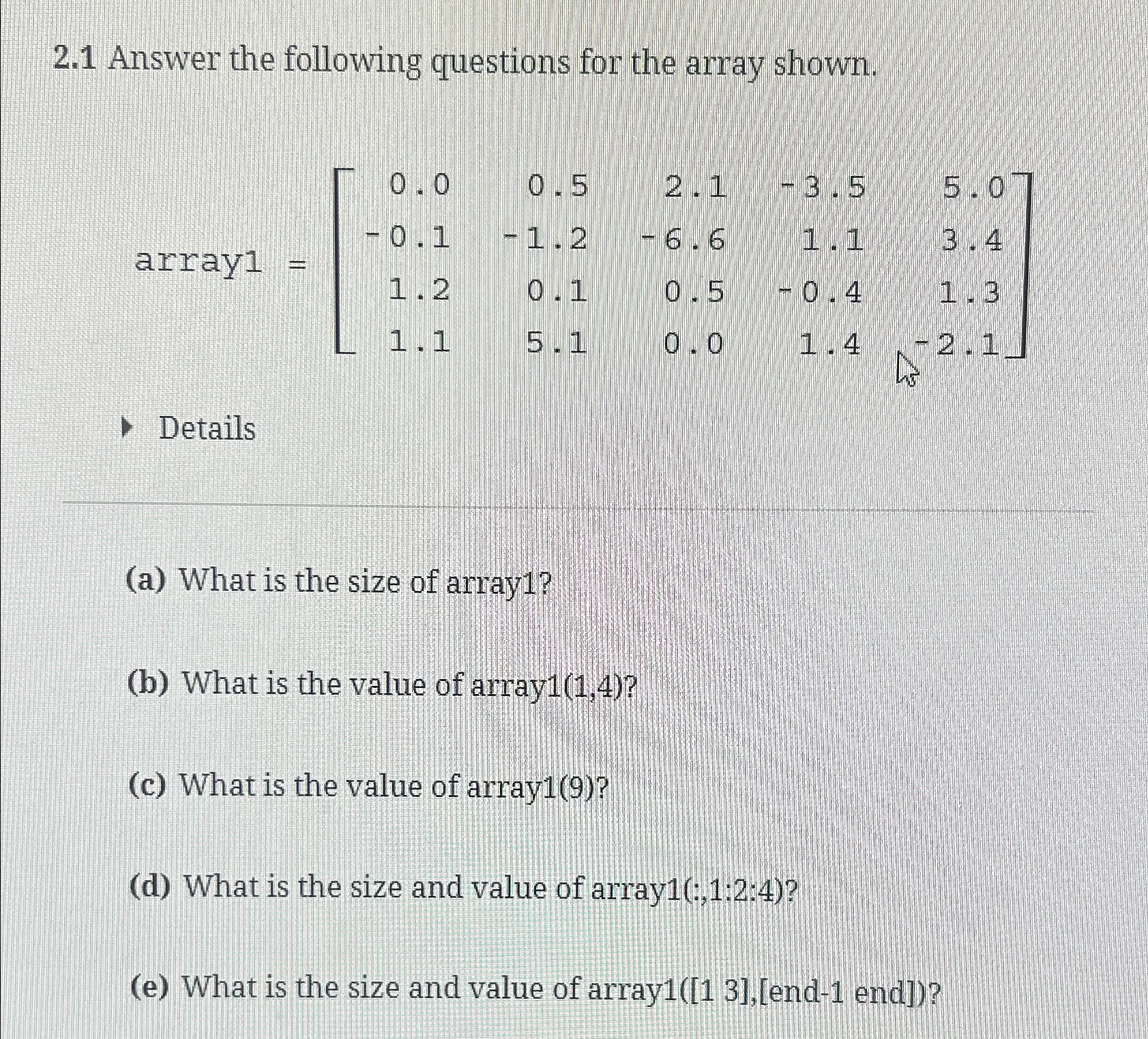  2.1 Answer the following questions for the array shown. array1=[0.00.52.1-3.55.0-0.1-1.2-6.61.13.41.20.10.5-0.41.31.15.10.01.4-2.1] Details