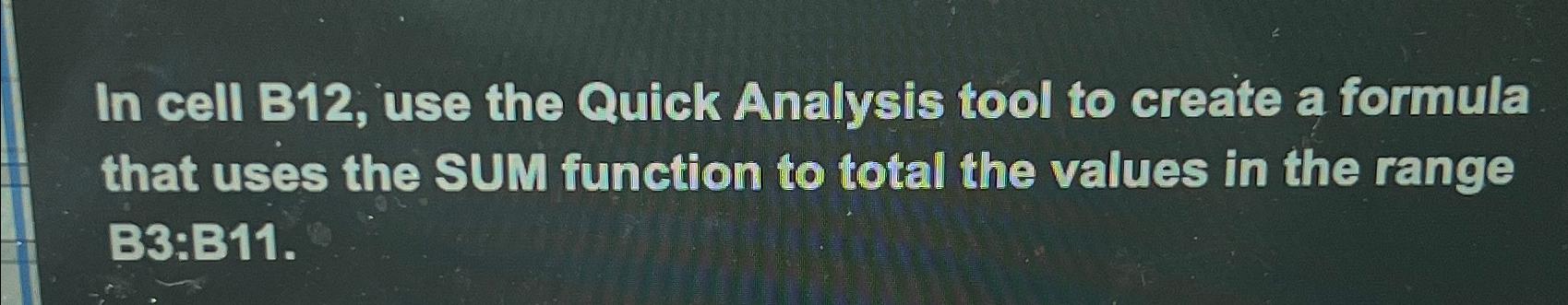  In cell B12, use the Quick Analysis tool to create a