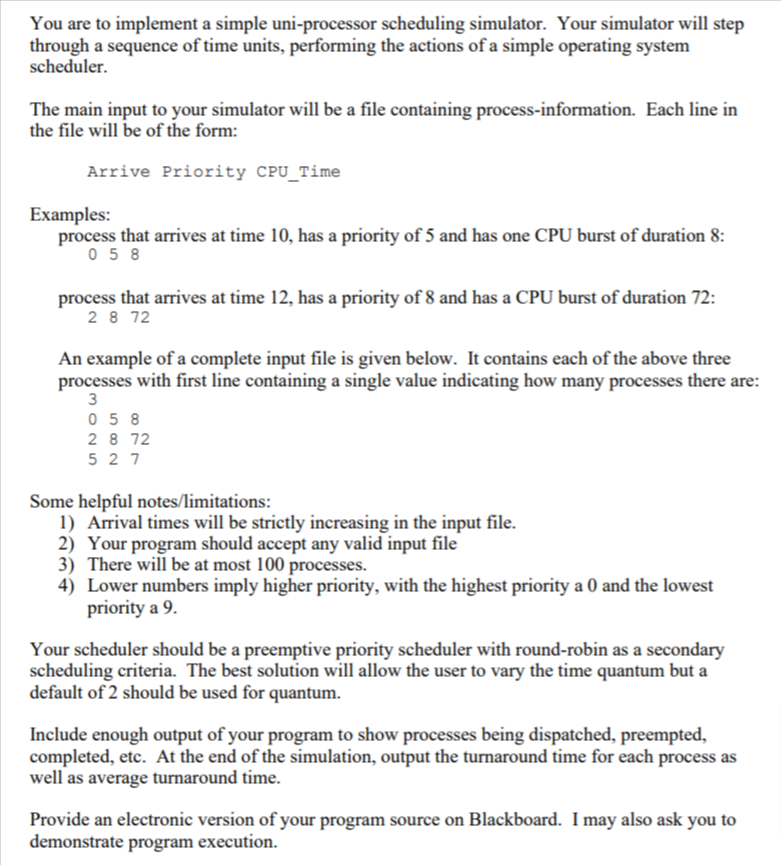 You are to implement a simple uni-processor scheduling simulator. Your simulator