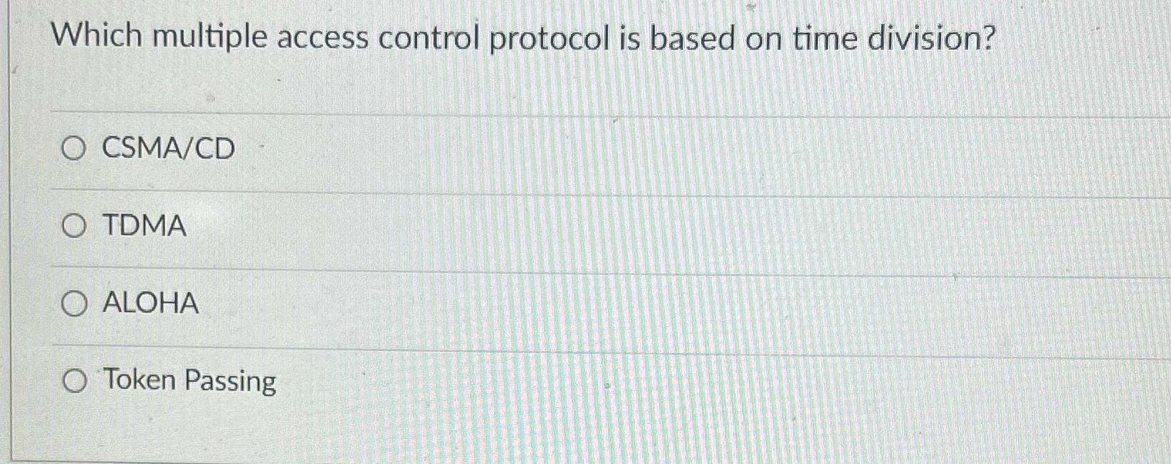  Which multiple access control protocol is based on time division? CSMA/CD