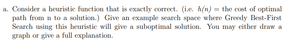  a. Consider a heuristic function that is exactly correct. (i.e. h(n)=
