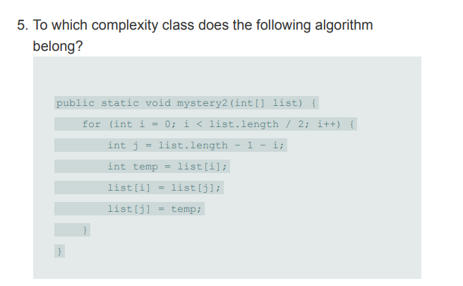  5. To which complexity class does the following algorithm belong? public