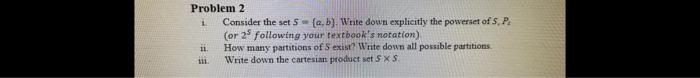  1 Problem 2 Consider the set 5-{,b). Write down explicitly the