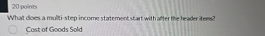  20 points What does a multi-step income statement start with after