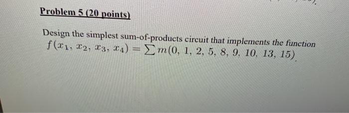  Problem 5 (20 points) Design the simplest sum-of-products circuit that implements