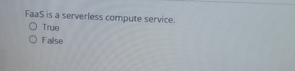  FaaS is a serverless compute service. True False 