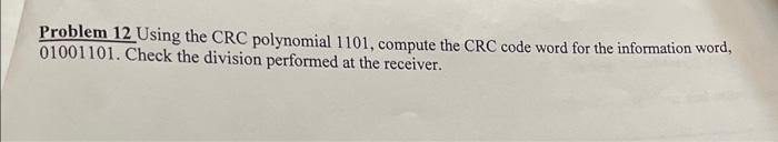  Problem 12 Using the CRC polynomial 1101, compute the CRC code