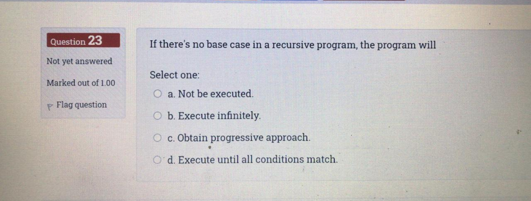 Question 23 If there's no base case in a recursive program,