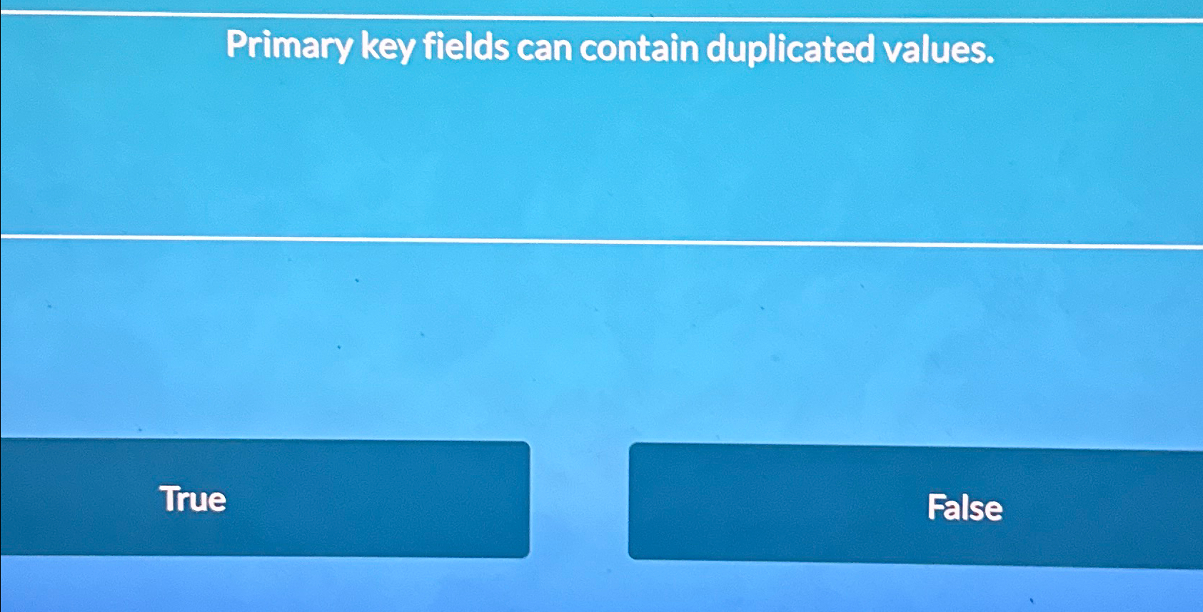  Primary key fields can contain duplicated values. True 