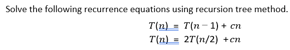  Solve the following recurrence equations using recursion tree method. T(n)=T(n1)+cnT(n)=2T(n/2)+cn