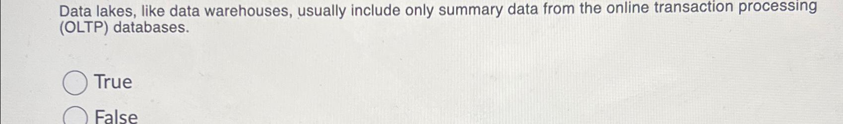  Data lakes, like data warehouses, usually include only summary data from