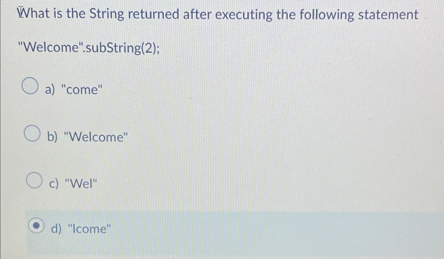  What is the String returned after executing the following statement "Welcome".subString(2);