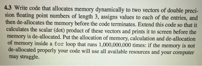  4.3 Write code that allocates memory dynamically to two vectors of