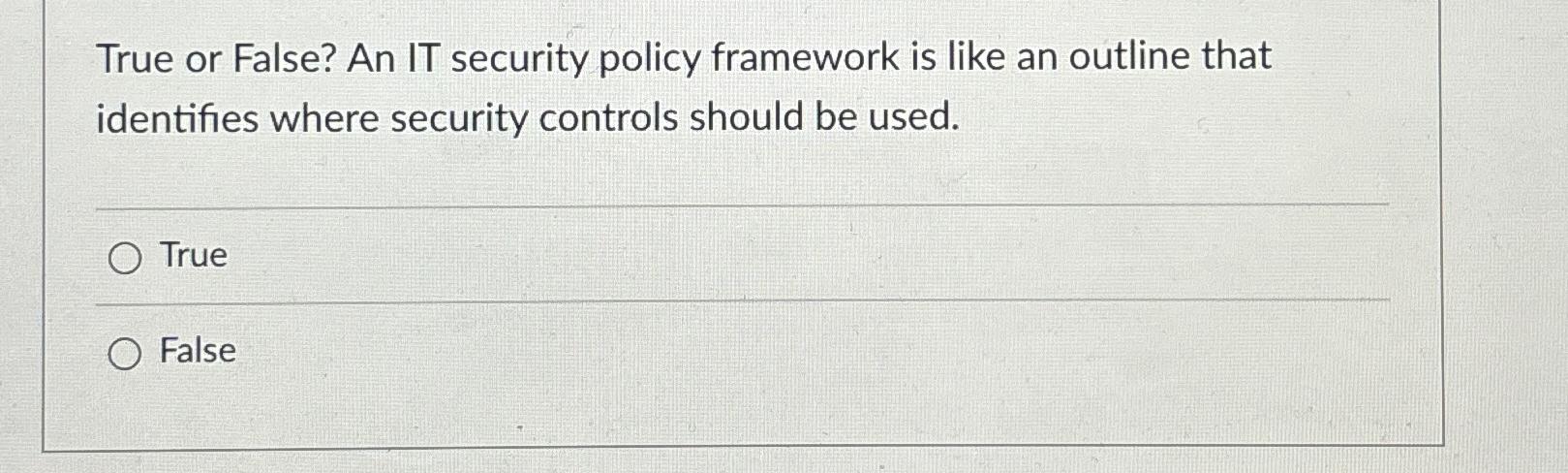  True or False? An IT security policy framework is like an