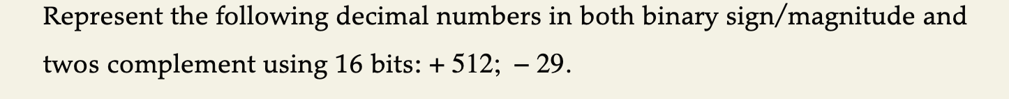  Represent the following decimal numbers in both binary sign/magnitude and twos