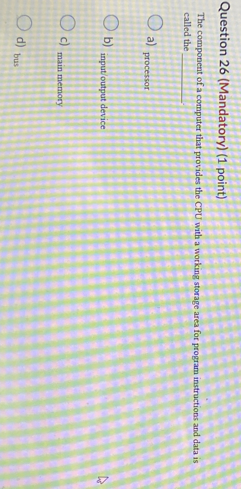  Question 26(Mandatory)(1 point) The component of a computer that provides the