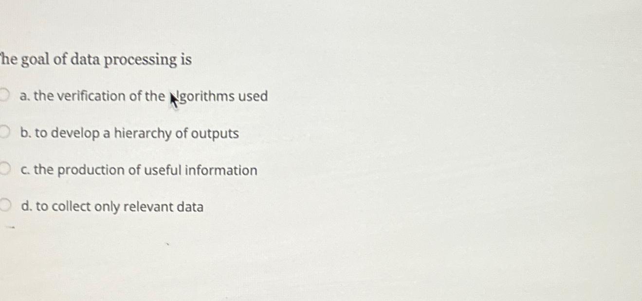  he goal of data processing is a. the verification of the