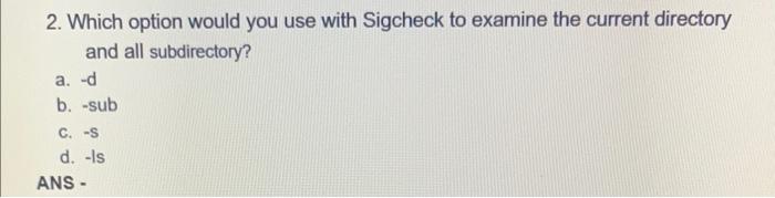 network security 2. Which option would you use with Sigcheck to examine