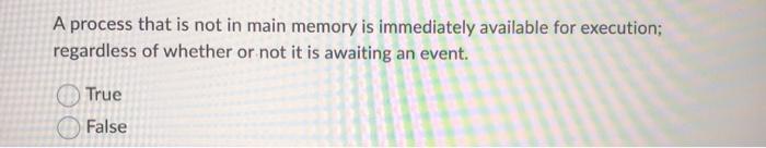  A process that is not in main memory is immediately available
