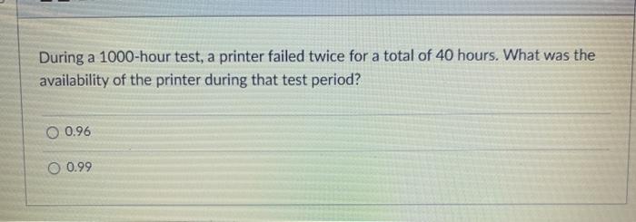  During a 1000-hour test, a printer failed twice for a total