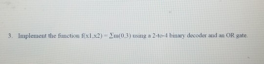 Implement the given function using a 2 to 4 binary decoder and